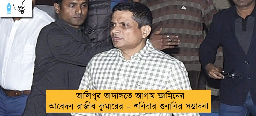 আলিপুর আদালতে আগাম জামিনের আবেদন রাজীব কুমারের – শনিবার শুনানির সম্ভাবনা