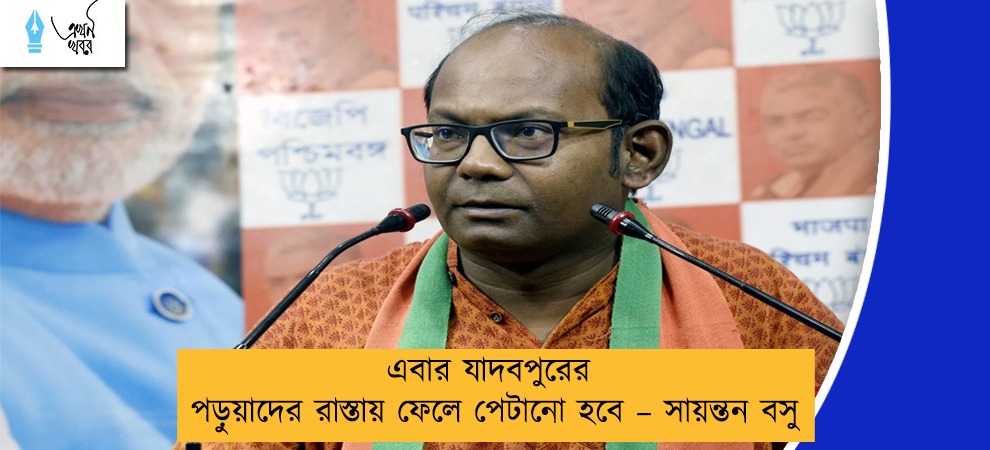 এবার যাদবপুরের পড়ুয়াদের রাস্তায় ফেলে পেটানো হবে – সায়ন্তন বসু