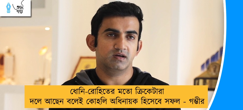 ধোনি-রোহিতের মতো ক্রিকেটারা দলে আছেন বলেই কোহলি অধিনায়ক হিসেবে সফল - গম্ভীর
