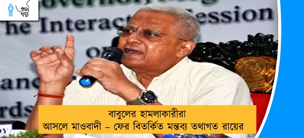 বাবুলের হামলাকারীরা আসলে মাওবাদী – ফের বিতর্কিত মন্তব্য তথাগত রায়ের