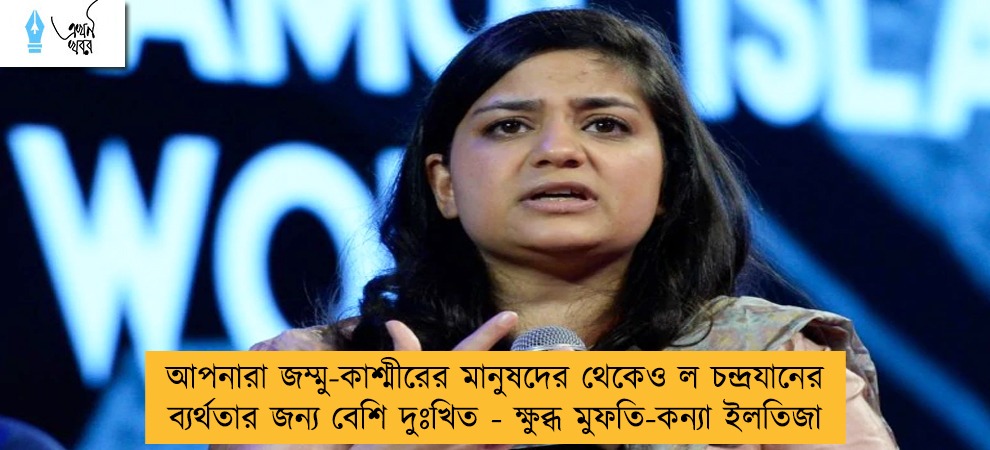 আপনারা জম্মু-কাশ্মীরের মানুষদের থেকেও ল চন্দ্রযানের ব্যর্থতার জন্য বেশি দুঃখিত - ক্ষুব্ধ মুফতি-কন্যা ইলতিজা