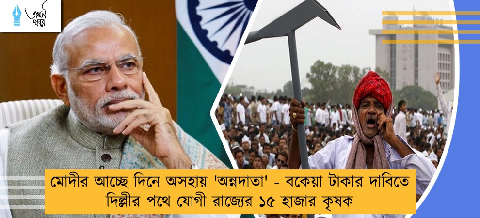 মোদীর আচ্ছে দিনে অসহায় 'অন্নদাতা' - বকেয়া টাকার দাবিতে দিল্লীর পথে যোগী রাজ্যের ১৫ হাজার কৃষক