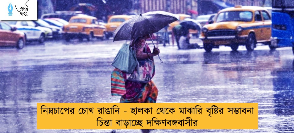 নিম্নচাপের চোখ রাঙানি - হালকা থেকে মাঝারি বৃষ্টির সম্ভাবনা চিন্তা বাড়াচ্ছে দক্ষিণবঙ্গবাসীর