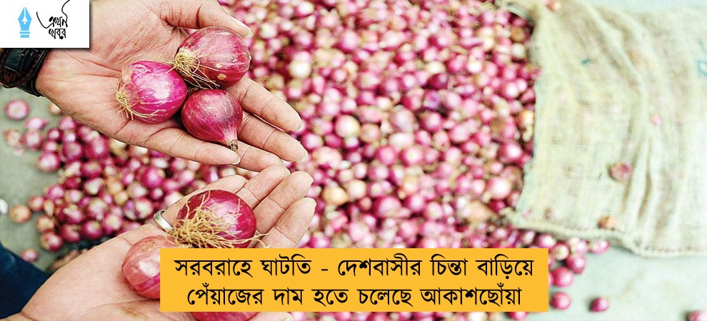 সরবরাহে ঘাটতি - দেশবাসীর চিন্তা বাড়িয়ে পেঁয়াজের দাম হতে চলেছে আকাশছোঁয়া