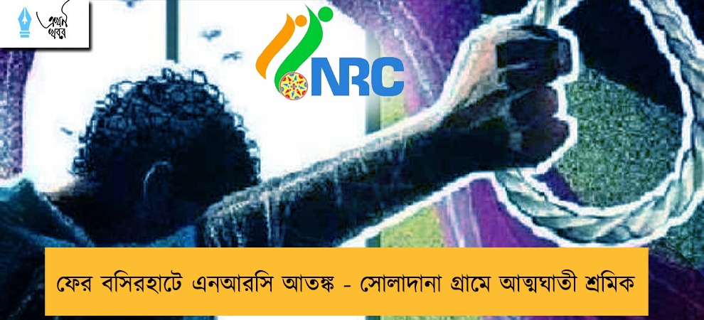 ফের বসিরহাটে এনআরসি আতঙ্ক - সোলাদানা গ্রামে আত্মঘাতী শ্রমিক