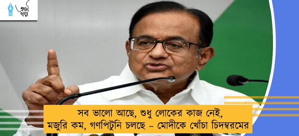 সব ভালো আছে, শুধু লোকের কাজ নেই, মজুরি কম, গণপিটুনি চলছে – মোদীকে খোঁচা চিদম্বরমের