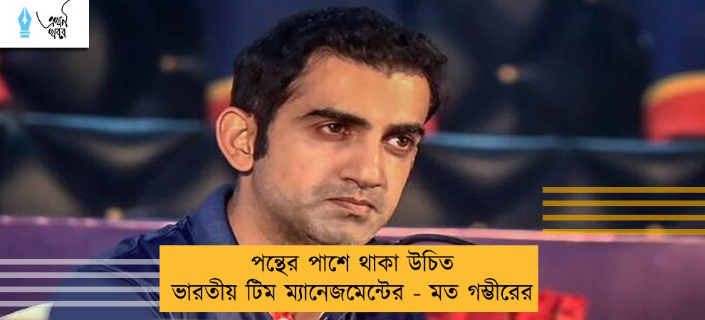 পন্থের পাশে থাকা উচিত ভারতীয় টিম ম্যানেজমেন্টের - মত গম্ভীরের