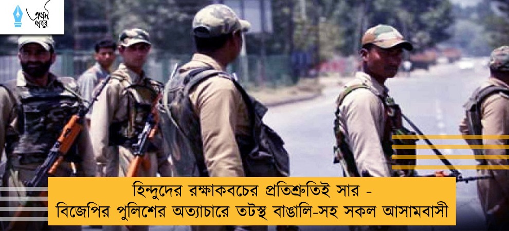 হিন্দুদের রক্ষাকবচের প্রতিশ্রুতিই সার - বিজেপির পুলিশের অত্যাচারে তটস্থ বাঙালি-সহ সকল আসামবাসী