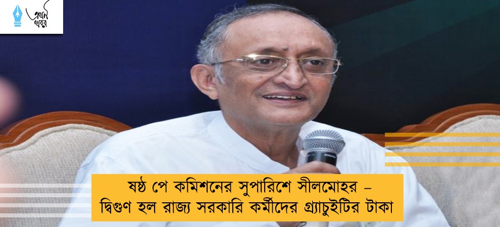 ষষ্ঠ পে কমিশনের সুপারিশে সীলমোহর – দ্বিগুণ হল রাজ্য সরকারি কর্মীদের গ্র্যাচুইটির টাকা