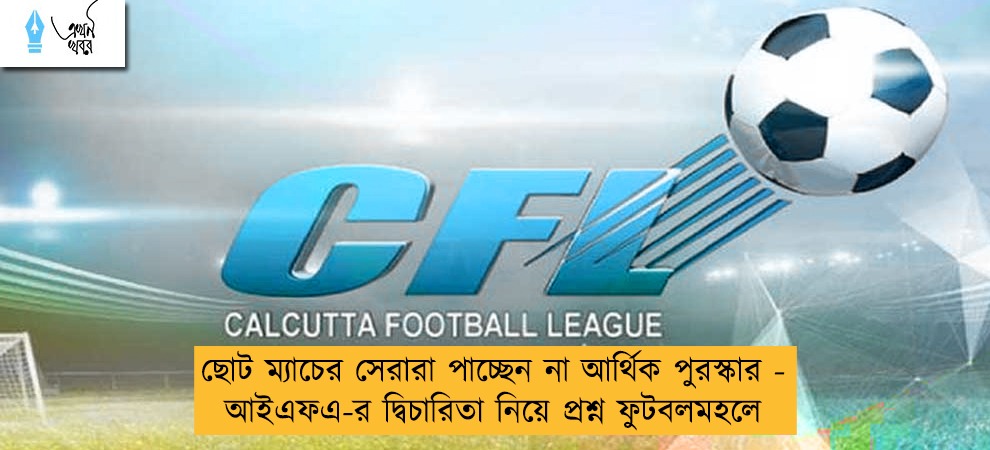 ছোট ম্যাচের সেরারা পাচ্ছেন না আর্থিক পুরস্কার - আইএফএ-র দ্বিচারিতা নিয়ে প্রশ্ন ফুটবলমহলে
