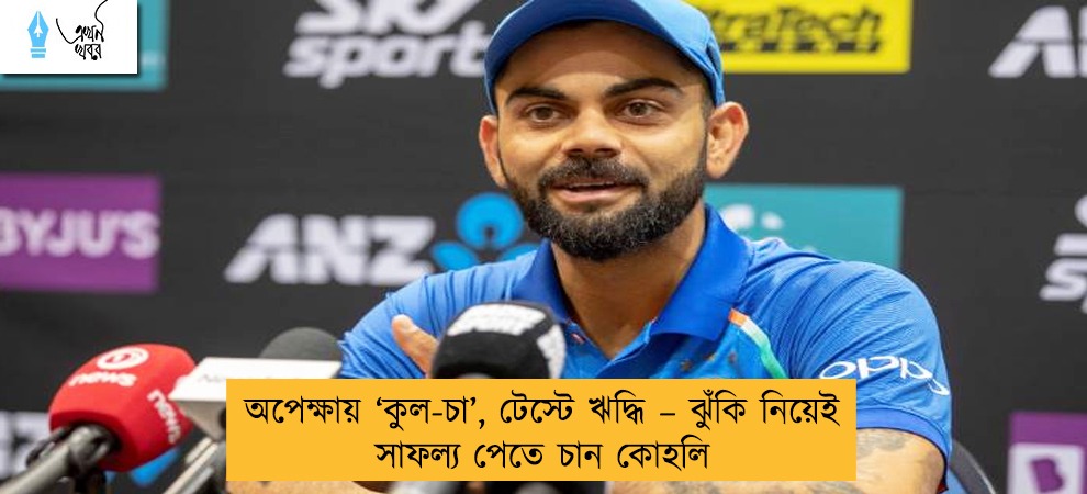 অপেক্ষায় ‘কুল-চা’, টেস্টে ঋদ্ধি – ঝুঁকি নিয়েই সাফল্য পেতে চান কোহলি