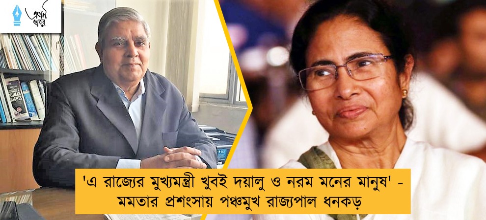 'এ রাজ্যের মুখ্যমন্ত্রী খুবই দয়ালু ও নরম মনের মানুষ' - মমতার প্রশংসায় পঞ্চমুখ রাজ্যপাল ধনকড়