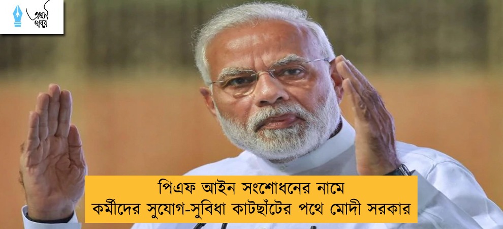 পিএফ আইন সংশোধনের নামে কর্মীদের সুযোগ-সুবিধা কাটছাঁটের পথে মোদী সরকার