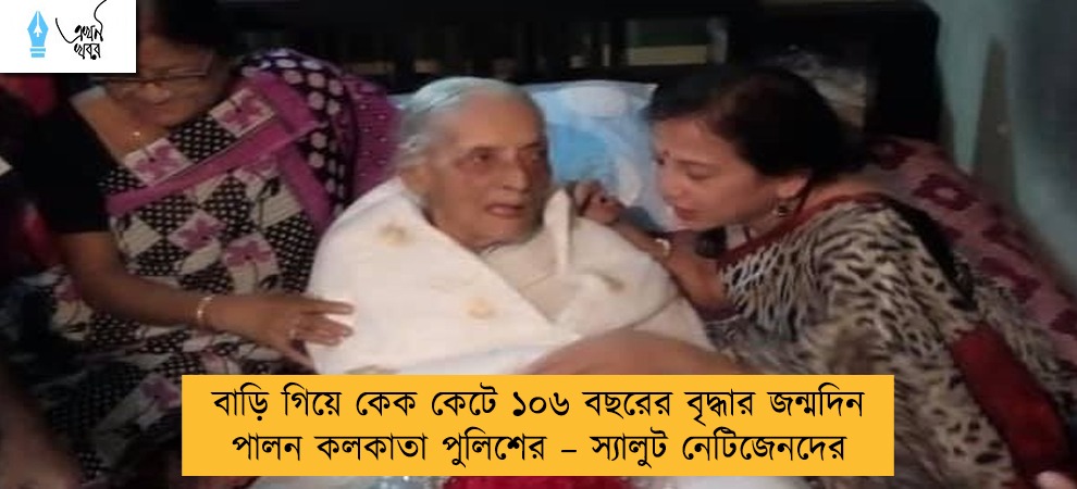 বাড়ি গিয়ে কেক কেটে ১০৬ বছরের বৃদ্ধার জন্মদিন পালন কলকাতা পুলিশের – স্যালুট নেটিজেনদের