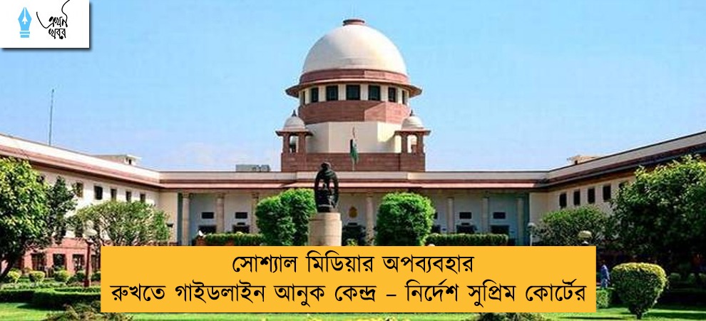 সোশ্যাল মিডিয়ার অপব্যবহার রুখতে গাইডলাইন আনুক কেন্দ্র – নির্দেশ সুপ্রিম কোর্টের