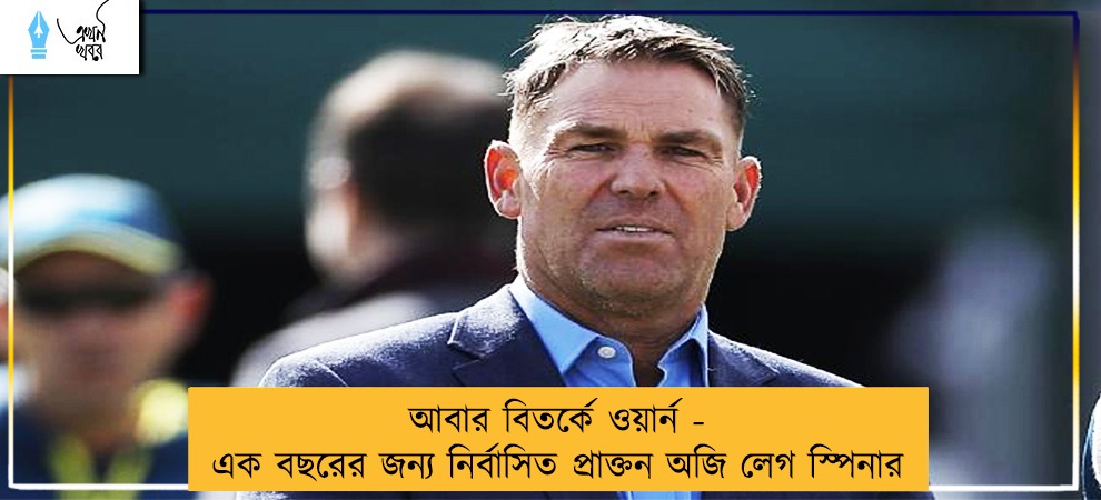 আবার বিতর্কে ওয়ার্ন - এক বছরের জন্য নির্বাসিত প্রাক্তন অজি লেগ স্পিনার