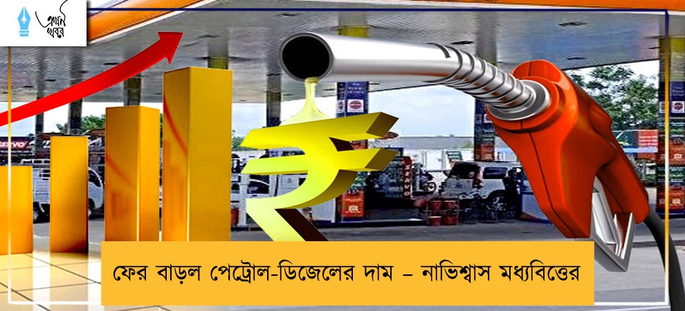 ফের বাড়ল পেট্রোল-ডিজেলের দাম – নাভিশ্বাস মধ্যবিত্তের