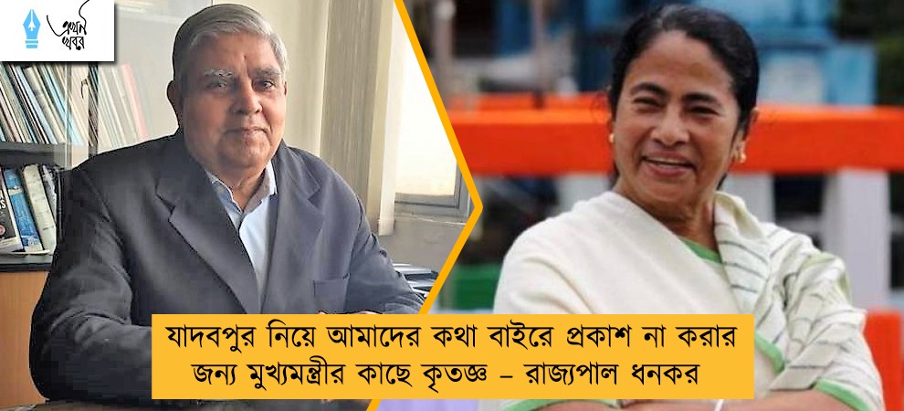 যাদবপুর নিয়ে আমাদের কথা বাইরে প্রকাশ না করার জন্য মুখ্যমন্ত্রীর কাছে কৃতজ্ঞ – রাজ্যপাল ধনকর