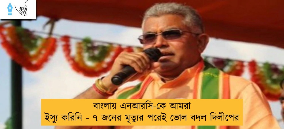 বাংলায় এনআরসি-কে আমরা ইস্যু করিনি - ৭ জনের মৃত্যুর পরেই ভোল বদল দিলীপের