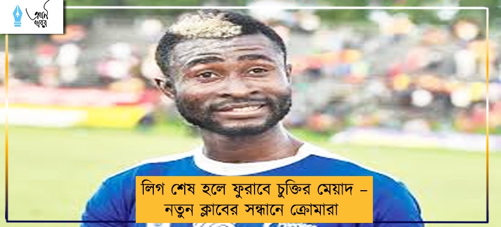 লিগ শেষ হলে ফুরাবে চুক্তির মেয়াদ – নতুন ক্লাবের সন্ধানে ক্রোমারা