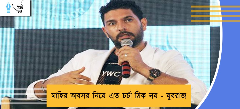 মাহির অবসর নিয়ে এত চর্চা ঠিক নয় - যুবরাজ