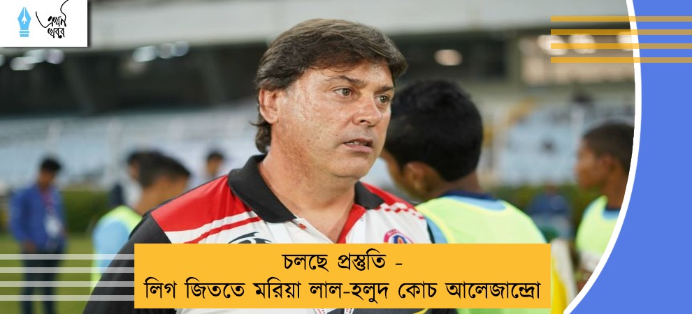 চলছে প্রস্তুতি - লিগ জিততে মরিয়া লাল-হলুদ কোচ আলেজান্দ্রো