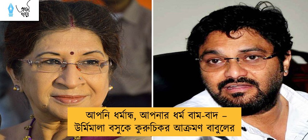 আপনি ধর্মান্ধ, আপনার ধর্ম বাম-বাদ – উর্মিমালা বসুকে কুরুচিকর আক্রমণ বাবুলের