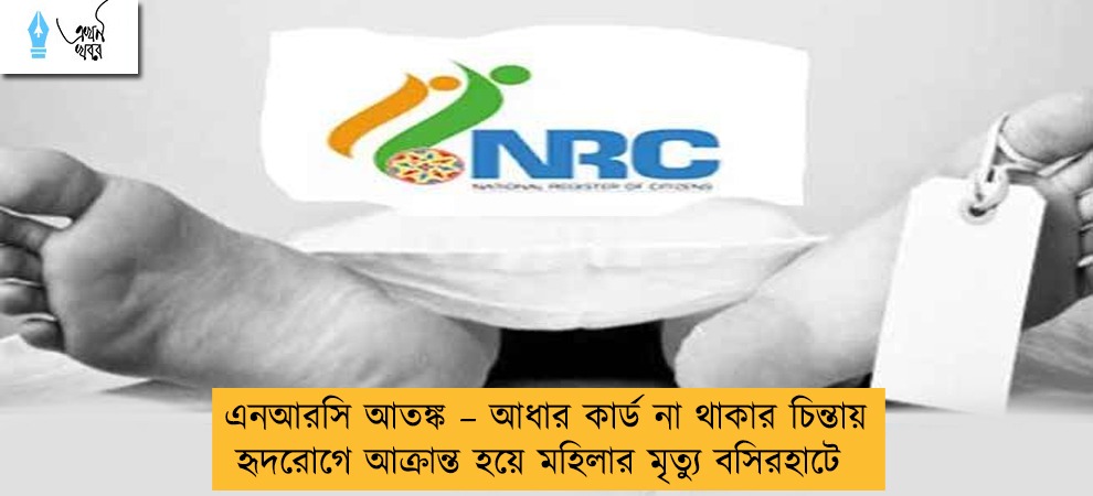 এনআরসি আতঙ্ক – আধার কার্ড না থাকার চিন্তায় হৃদরোগে আক্রান্ত হয়ে মহিলার মৃত্যু বসিরহাটে