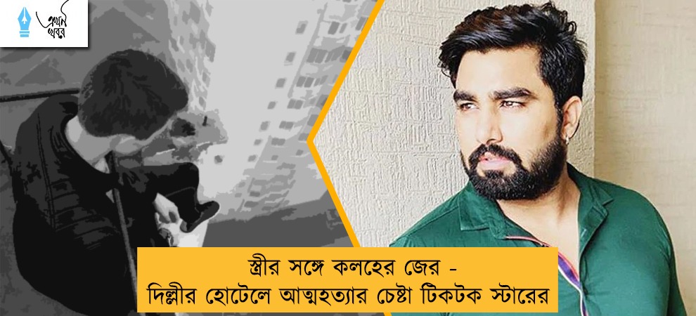 স্ত্রীর সঙ্গে কলহের জের - দিল্লীর হোটেলে আত্মহত্যার চেষ্টা টিকটক স্টারের