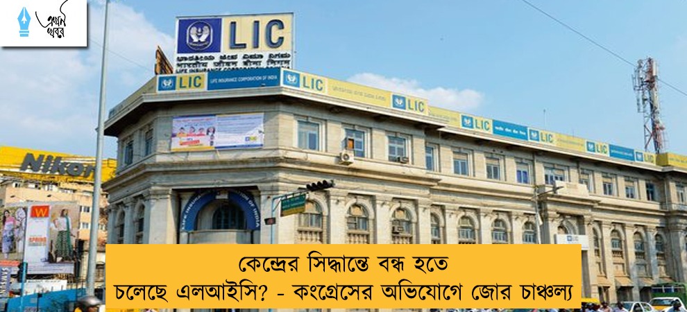 কেন্দ্রের সিদ্ধান্তে বন্ধ হতে চলেছে এলআইসি? - কংগ্রেসের অভিযোগে জোর চাঞ্চল্য
