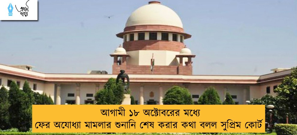 আগামী ১৮ অক্টোবরের মধ্যে ফের অযোধ্যা মামলার শুনানি শেষ করার কথা বলল সুপ্রিম কোর্ট