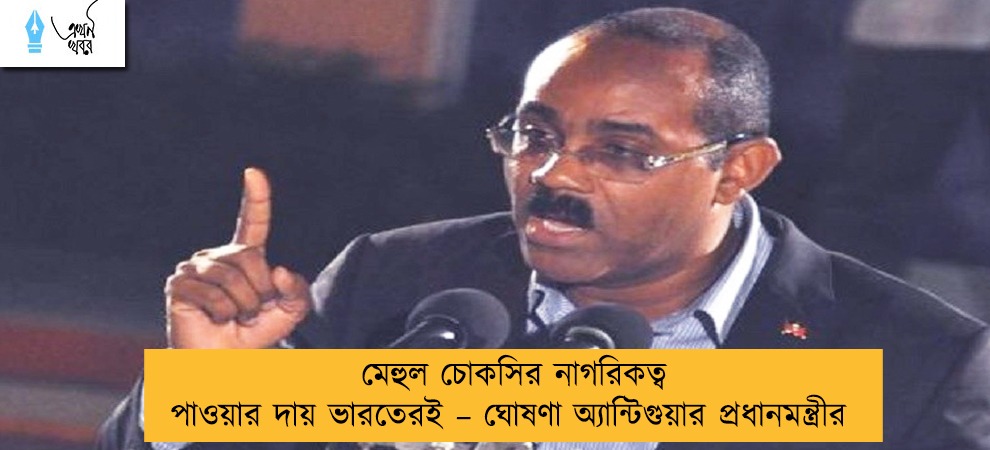 মেহুল চোকসির নাগরিকত্ব পাওয়ার দায় ভারতেরই – ঘোষণা অ্যান্টিগুয়ার প্রধানমন্ত্রীর