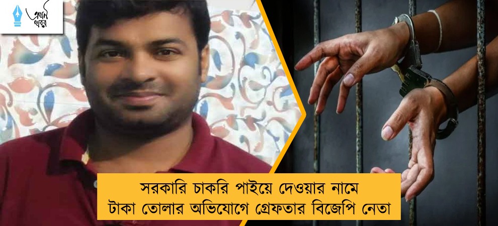 সরকারি চাকরি পাইয়ে দেওয়ার নামে টাকা তোলার অভিযোগে গ্রেফতার বিজেপি নেতা