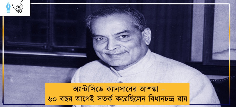অ্যান্টাসিডে ক্যানসারের আশঙ্কা – ৬০ বছর আগেই সতর্ক করেছিলেন বিধানচন্দ্র রায়
