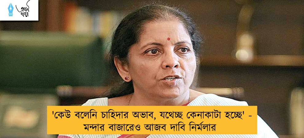 'কেউ বলেনি চাহিদার অভাব, যথেচ্ছ কেনাকাটা হচ্ছে' - মন্দার বাজারেও আজব দাবি নির্মলার