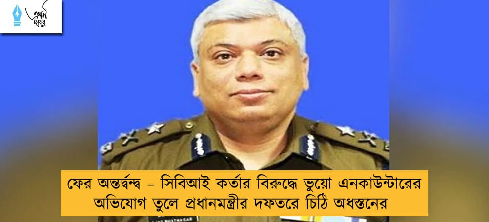 ফের অন্তর্দ্বন্দ্ব – সিবিআই কর্তার বিরুদ্ধে ভুয়ো এনকাউন্টারের অভিযোগ তুলে প্রধানমন্ত্রীর দফতরে চিঠি অধস্তনের