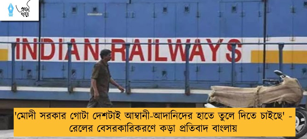 'মোদী সরকার গোটা দেশটাই আম্বানী-আদানিদের হাতে তুলে দিতে চাইছে' - রেলের বেসরকারিকরণে কড়া প্রতিবাদ বাংলায়