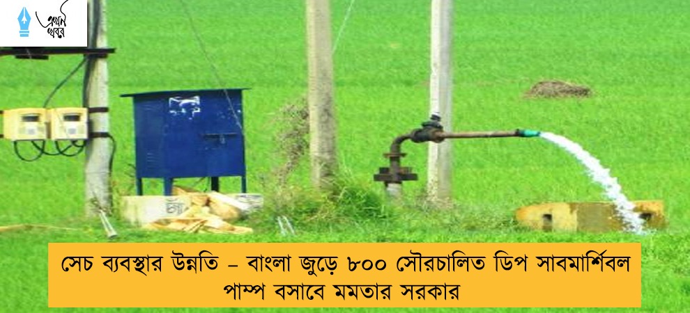 সেচ ব্যবস্থার উন্নতি – বাংলা জুড়ে ৮০০ সৌরচালিত ডিপ সাবমার্শিবল পাম্প বসাবে মমতার সরকার