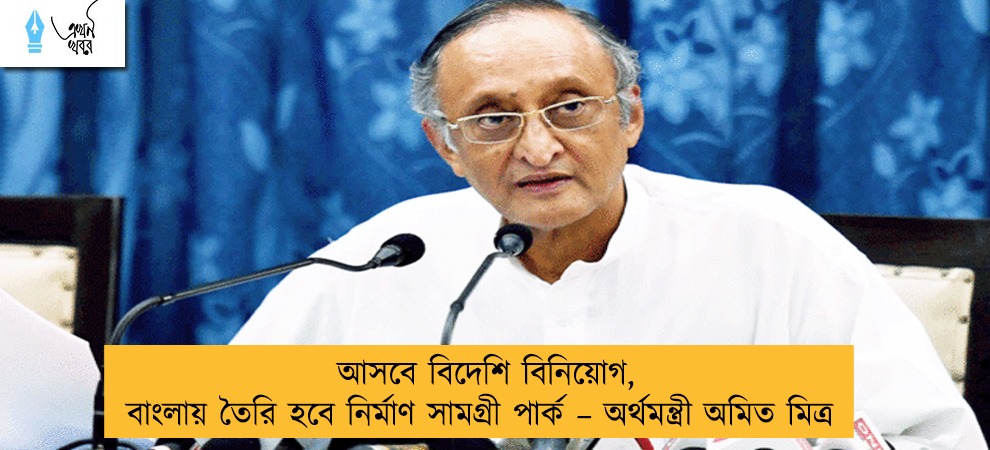 আসবে বিদেশি বিনিয়োগ, বাংলায় তৈরি হবে নির্মাণ সামগ্রী পার্ক – অর্থমন্ত্রী অমিত মিত্র