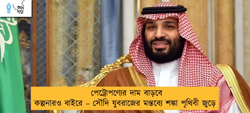 পেট্রোপণ্যের দাম বাড়বে কল্পনারও বাইরে – সৌদি যুবরাজের মন্তব্যে শঙ্কা পৃথিবী জুড়ে