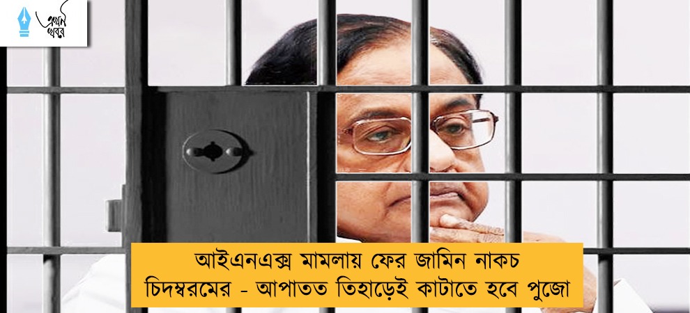 আইএনএক্স মামলায় ফের জামিন নাকচ চিদম্বরমের - আপাতত তিহাড়েই কাটাতে হবে পুজো