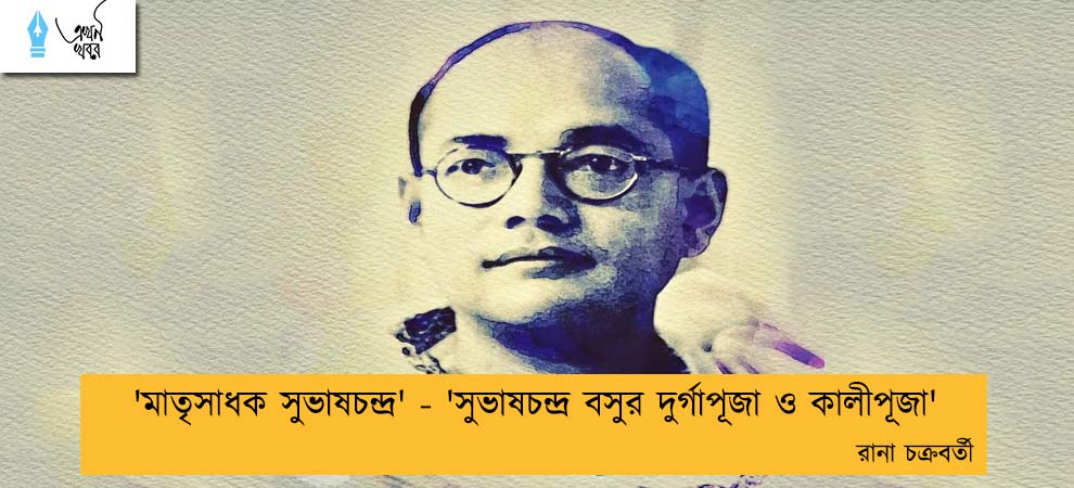 'মাতৃসাধক সুভাষচন্দ্র' - 'সুভাষচন্দ্র বসুর দুর্গাপূজা ও কালীপূজা' ----রানা চক্রবর্তী