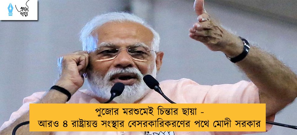 পুজোর মরশুমেই চিন্তার ছায়া - আরও ৪ রাষ্ট্রায়ত্ত সংস্থার বেসরকারিকরণের পথে মোদী সরকার