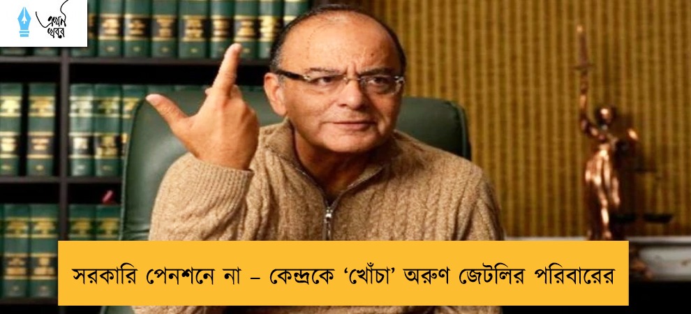 সরকারি পেনশনে না – কেন্দ্রকে ‘খোঁচা’ অরুণ জেটলির পরিবারের