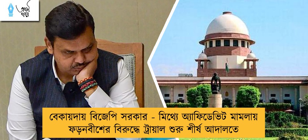 বেকায়দায় বিজেপি সরকার - মিথ্যে  অ্যাফিডেভিট মামলায় ফড়নবীশের বিরুদ্ধে ট্রায়াল শুরু শীর্ষ আদালতে