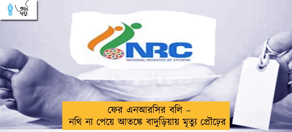 ফের এনআরসির বলি – নথি না পেয়ে আতঙ্কে বাদুড়িয়ায় মৃত্যু প্রৌঢ়ের