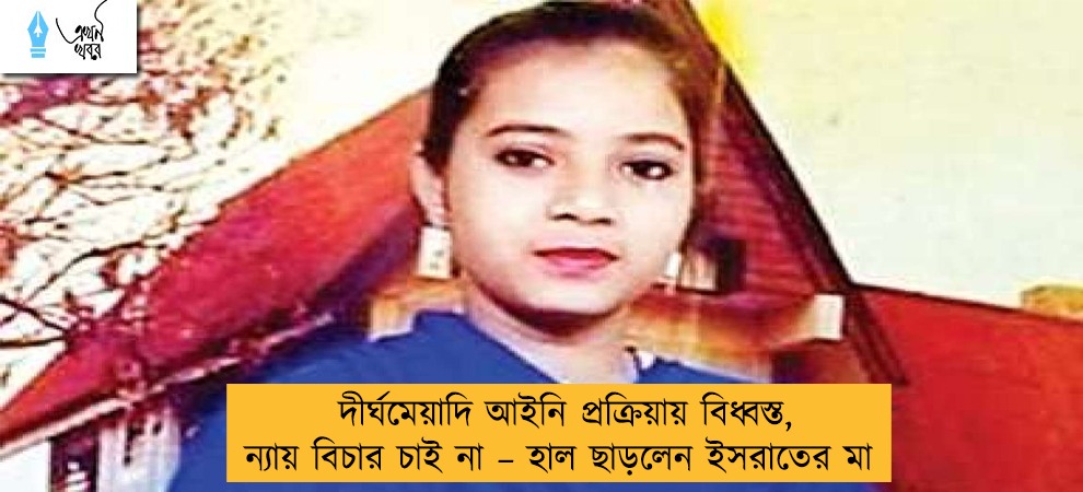 দীর্ঘমেয়াদি আইনি প্রক্রিয়ায় বিধ্বস্ত, ন্যায় বিচার চাই না – হাল ছাড়লেন ইসরাতের মা
