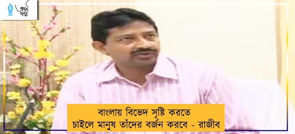 বাংলায় বিভেদ সৃষ্টি করতে চাইলে মানুষ তাঁদের বর্জন করবে - রাজীব