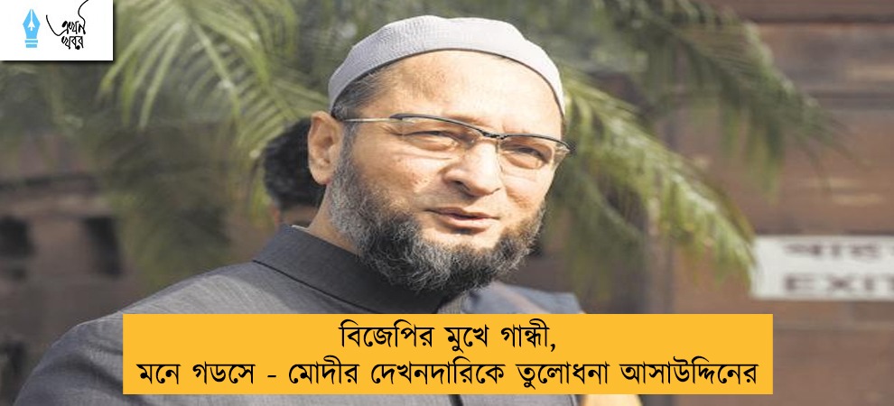 বিজেপির মুখে গান্ধী, মনে গডসে - মোদীর দেখনদারিকে তুলোধনা আসাউদ্দিনের