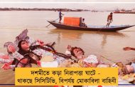 দশমীতে কড়া নিরাপত্তা ঘাটে - থাকছে সিসিটিভি, বিপর্যয় মোকাবিলা বাহিনী